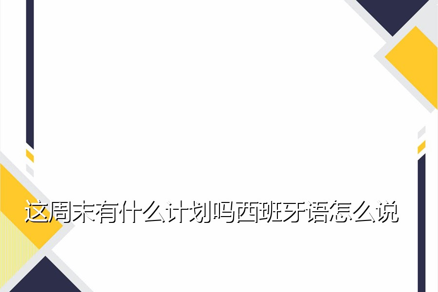 这周末有什么计划吗西班牙语怎么说