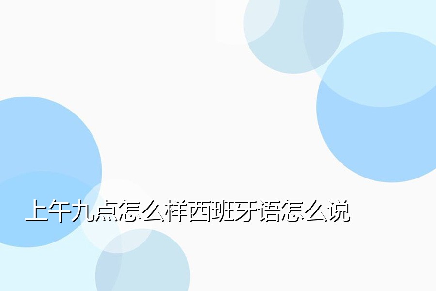 上午九点怎么样西班牙语怎么说
